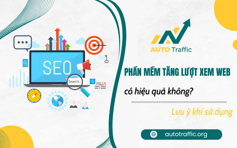 Dùng phần mềm tăng lượt xem web có hiệu quả không? Lưu ý khi sử dụng